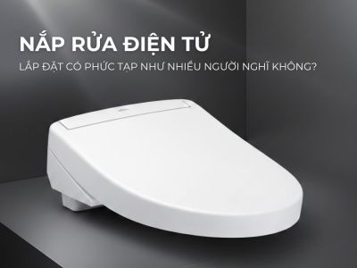 Nắp Rửa Điện Tử Lắp Có Phức Tạp Không?