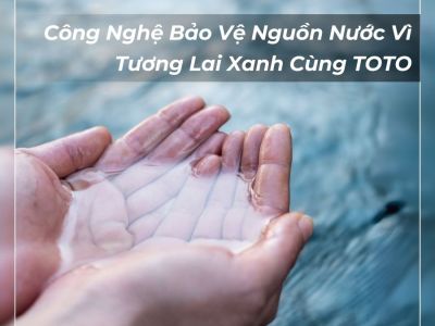 Công Nghệ Bảo Vệ Nguồn Nước Vì Tương Lai Xanh Cùng TOTO