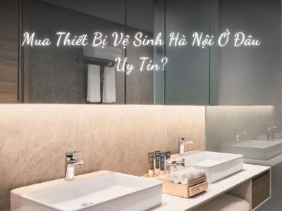 Mua Thiết Bị Vệ Sinh Hà Nội Ở Đâu Uy Tín?