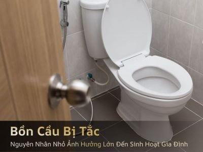 Bồn Cầu Bị Tắc: Nguyên Nhân Nhỏ Ảnh Hưởng Lớn Đến Sinh Hoạt Gia Đình