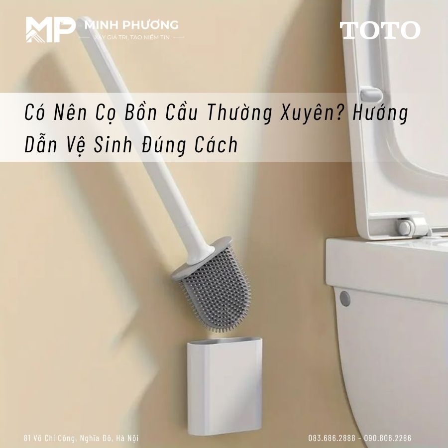 Có Nên Cọ Bồn Cầu Thường Xuyên? Hướng Dẫn Vệ Sinh Đúng Cách