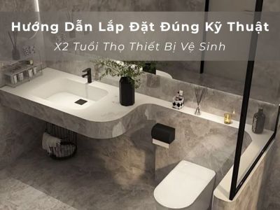 Hướng dẫn lắp đặt thiết bị vệ sinh giúp tăng tuổi thọ sản phẩm