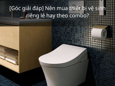 Nên mua thiết bị vệ sinh riêng lẻ hay theo combo?