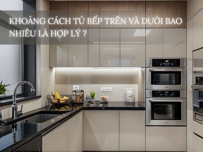 Khoảng Cách Tủ Bếp Trên Và Dưới Bao Nhiêu Là Hợp Lý?