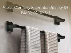 Vì Sao Cần Thay Khăn Tắm Định Kỳ Để Bảo Vệ Sức Khỏe?
